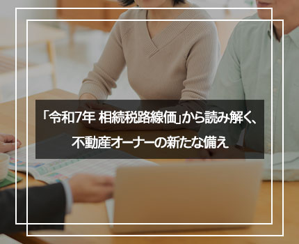 「相続税路線価」から読み解く、不動産オーナーの新たな備え